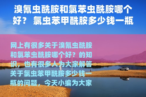 溴氰虫酰胺和氯苯虫酰胺哪个好？ 氯虫苯甲酰胺多少钱一瓶