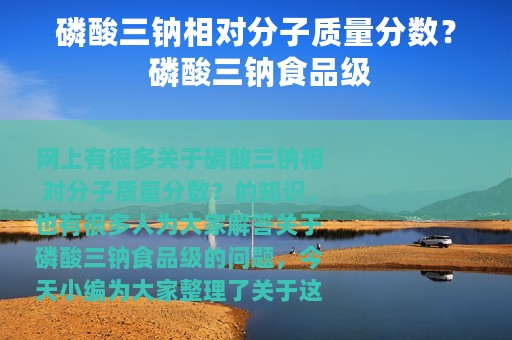 磷酸三钠相对分子质量分数？ 磷酸三钠食品级