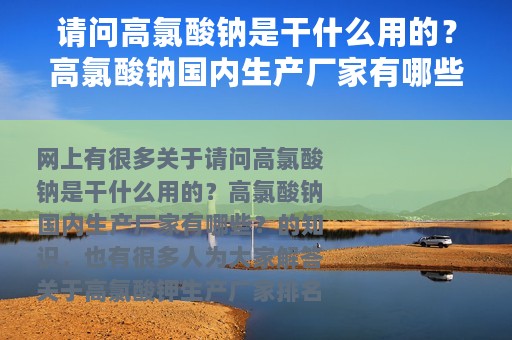 请问高氯酸钠是干什么用的？高氯酸钠国内生产厂家有哪些？ 高氯酸钾生产厂家排名