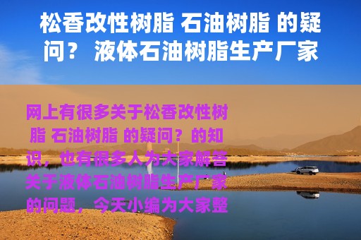 松香改性树脂 石油树脂 的疑问？ 液体石油树脂生产厂家
