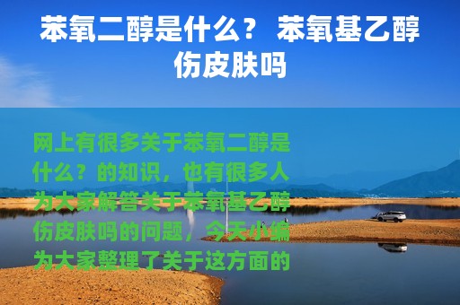 苯氧二醇是什么？ 苯氧基乙醇伤皮肤吗