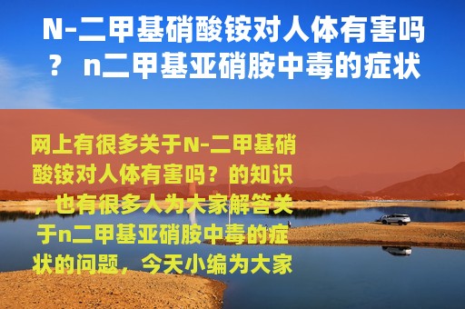 N–二甲基硝酸铵对人体有害吗？ n二甲基亚硝胺中毒的症状
