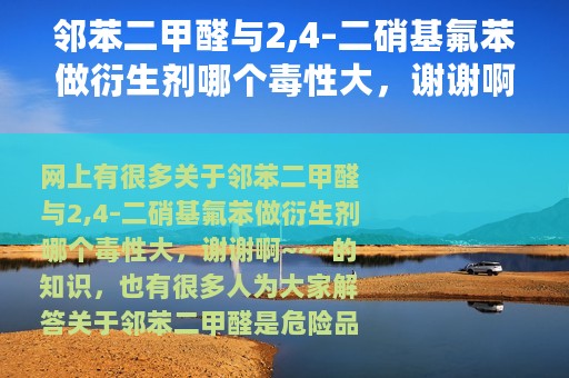 邻苯二甲醛与2,4–二硝基氟苯做衍生剂哪个毒性大，谢谢啊~~~ 邻苯二甲醛是危险品吗