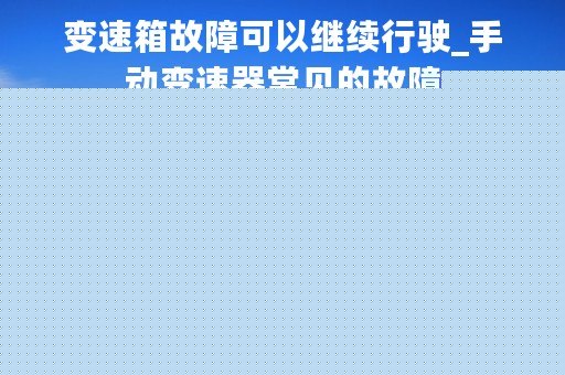 变速箱故障可以继续行驶_手动变速器常见的故障