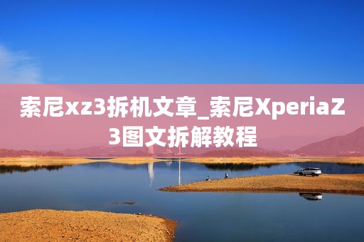 索尼xz3拆机文章_索尼XperiaZ3图文拆解教程