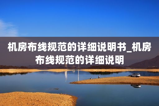 机房布线规范的详细说明书_机房布线规范的详细说明