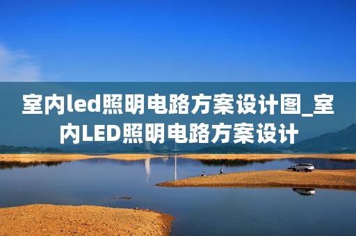 室内led照明电路方案设计图_室内LED照明电路方案设计