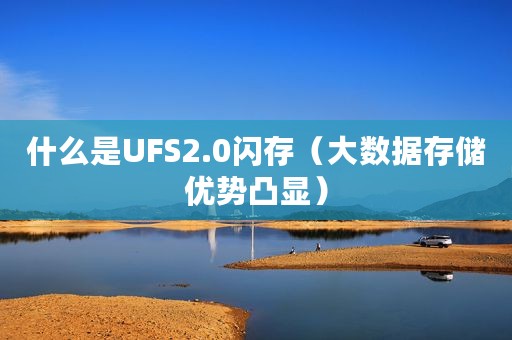 什么是UFS2.0闪存（大数据存储优势凸显）