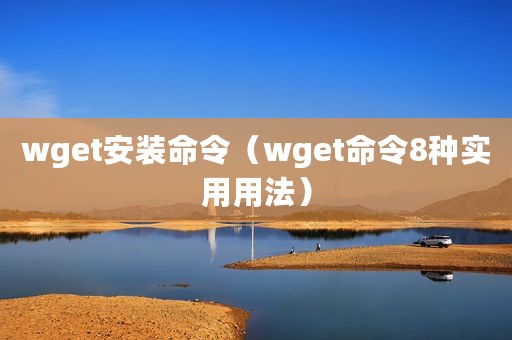 wget安装命令（wget命令8种实用用法）