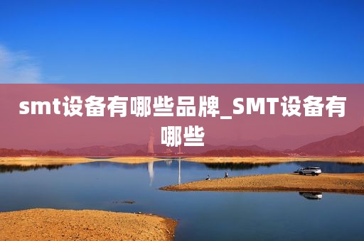 smt设备有哪些品牌_SMT设备有哪些