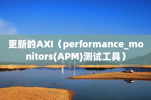 更新的AXI（performance_monitors(APM)测试工具）