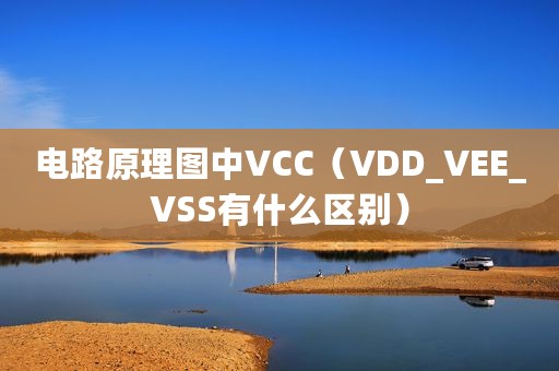 电路原理图中VCC（VDD_VEE_VSS有什么区别）