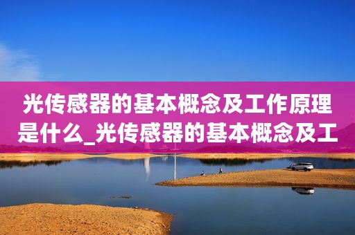 光传感器的基本概念及工作原理是什么_光传感器的基本概念及工作原理