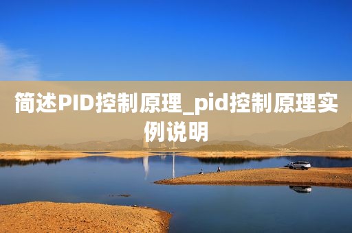 简述PID控制原理_pid控制原理实例说明