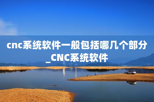 cnc系统软件一般包括哪几个部分_CNC系统软件