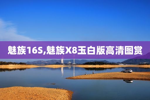 魅族16S,魅族X8玉白版高清图赏
