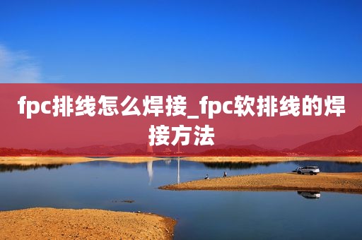fpc排线怎么焊接_fpc软排线的焊接方法