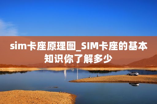 sim卡座原理图_SIM卡座的基本知识你了解多少