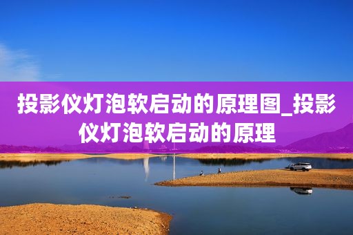 投影仪灯泡软启动的原理图_投影仪灯泡软启动的原理