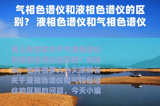 气相色谱仪和液相色谱仪的区别？ 液相色谱仪和气相色谱仪的区别