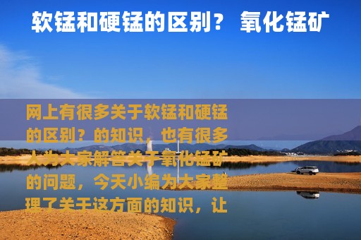 软锰和硬锰的区别？ 氧化锰矿