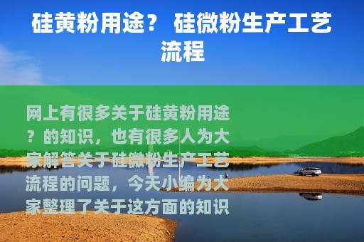 硅黄粉用途？ 硅微粉生产工艺流程