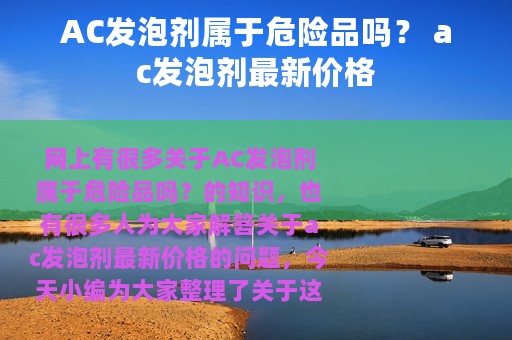 AC发泡剂属于危险品吗？ ac发泡剂最新价格