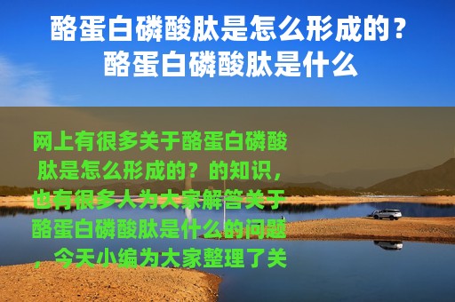 酪蛋白磷酸肽是怎么形成的？ 酪蛋白磷酸肽是什么