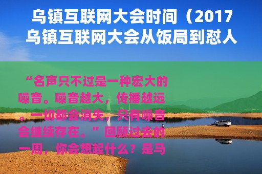 乌镇互联网大会时间（2017乌镇互联网大会从饭局到怼人！）