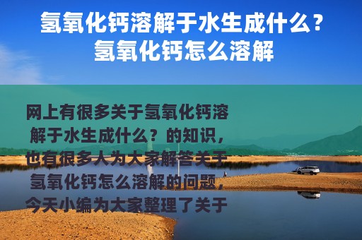 氢氧化钙溶解于水生成什么？ 氢氧化钙怎么溶解