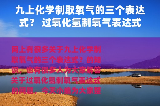 九上化学制取氧气的三个表达式？ 过氧化氢制氧气表达式