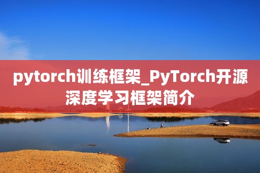 pytorch训练框架_PyTorch开源深度学习框架简介