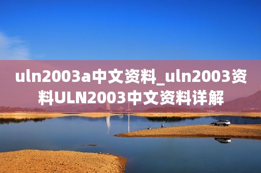 uln2003a中文资料_uln2003资料ULN2003中文资料详解