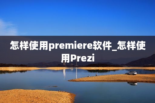 怎样使用premiere软件_怎样使用Prezi