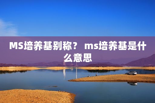 MS培养基别称？ ms培养基是什么意思