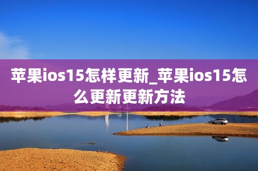 苹果ios15怎样更新_苹果ios15怎么更新更新方法