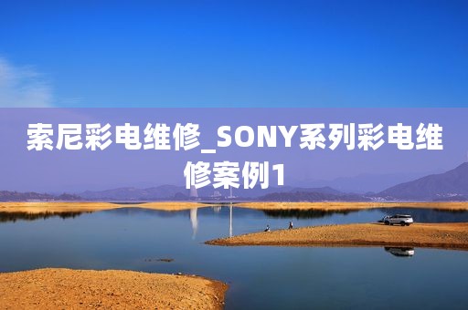 索尼彩电维修_SONY系列彩电维修案例1