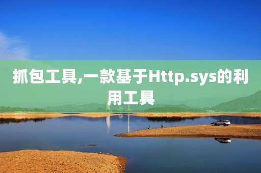 抓包工具,一款基于Http.sys的利用工具