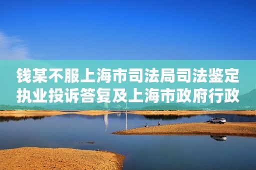 钱某不服上海市司法局司法鉴定执业投诉答复及上海市政府行政复议决定行政应诉案