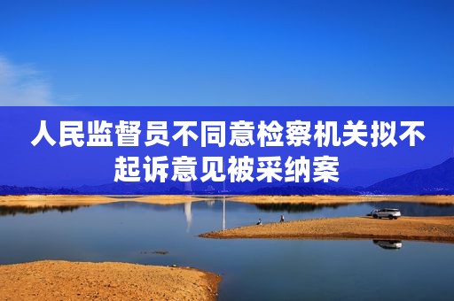 人民监督员不同意检察机关拟不起诉意见被采纳案
