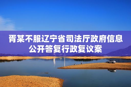 胥某不服辽宁省司法厅政府信息公开答复行政复议案