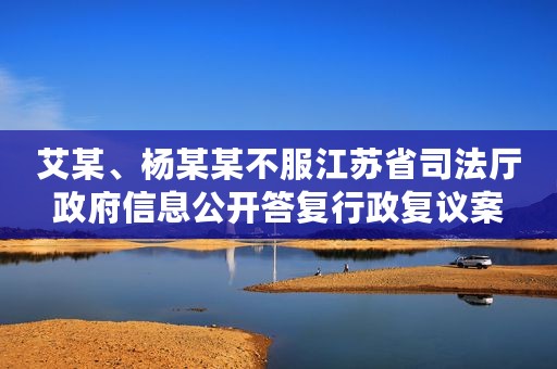 艾某、杨某某不服江苏省司法厅政府信息公开答复行政复议案