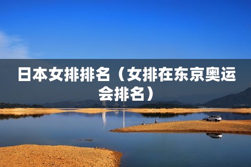 日本女排排名（女排在东京奥运会排名）