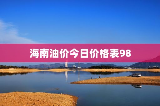 海南油价今日价格表98