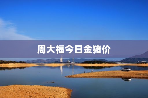 周大福今日金猪价