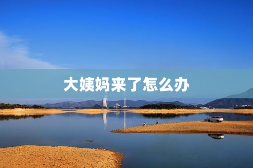 大姨妈来了怎么办