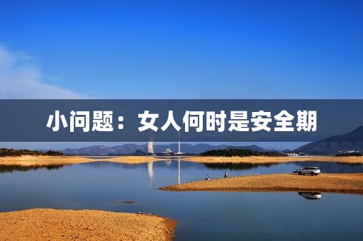 小问题：女人何时是安全期