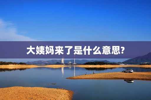 大姨妈来了是什么意思?