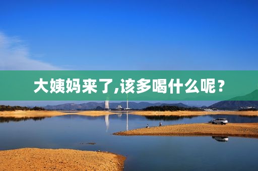 大姨妈来了,该多喝什么呢？