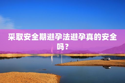 采取安全期避孕法避孕真的安全吗？
